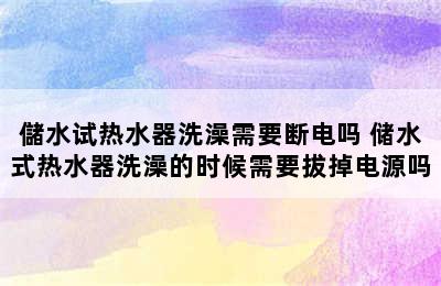 儲水试热水器洗澡需要断电吗 储水式热水器洗澡的时候需要拔掉电源吗